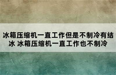 冰箱压缩机一直工作但是不制冷有结冰 冰箱压缩机一直工作也不制冷